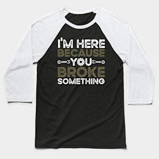 i'm here because you broke something Baseball T-Shirt